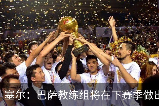 塞尔：巴萨教练组将在下赛季做出人员调整，体能主管岗位进行更迭